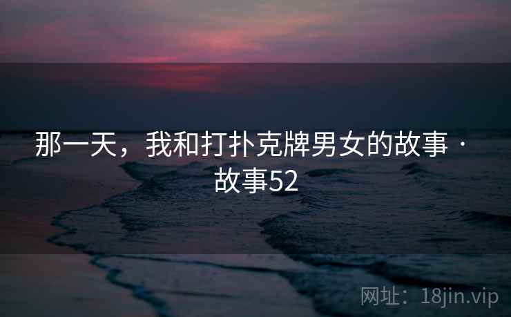 那一天，我和打扑克牌男女的故事 · 故事52