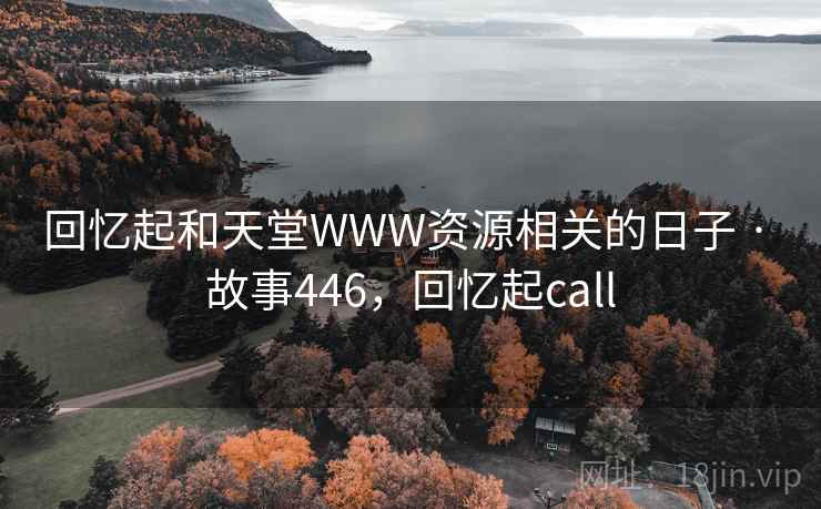 回忆起和天堂WWW资源相关的日子 · 故事446，回忆起call