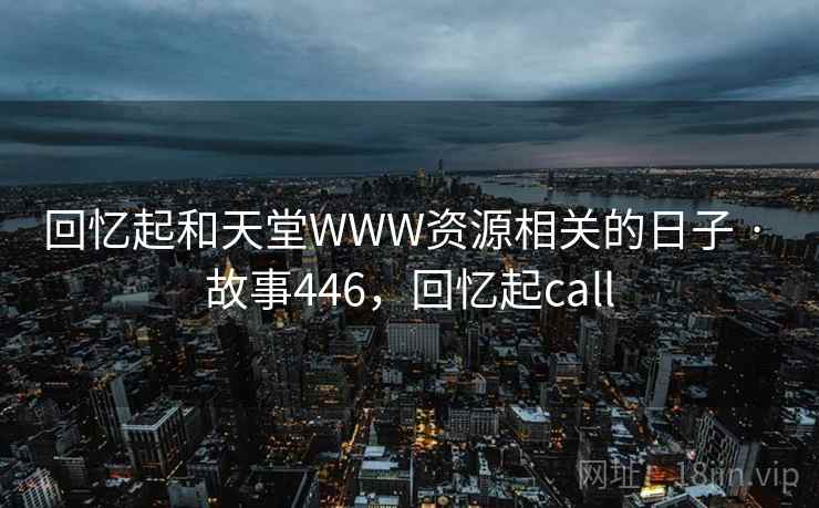 回忆起和天堂WWW资源相关的日子 · 故事446，回忆起call