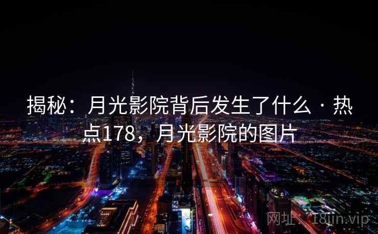 揭秘：月光影院背后发生了什么 · 热点178，月光影院的图片
