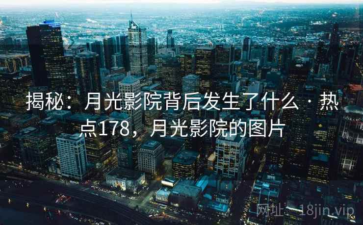揭秘：月光影院背后发生了什么 · 热点178，月光影院的图片