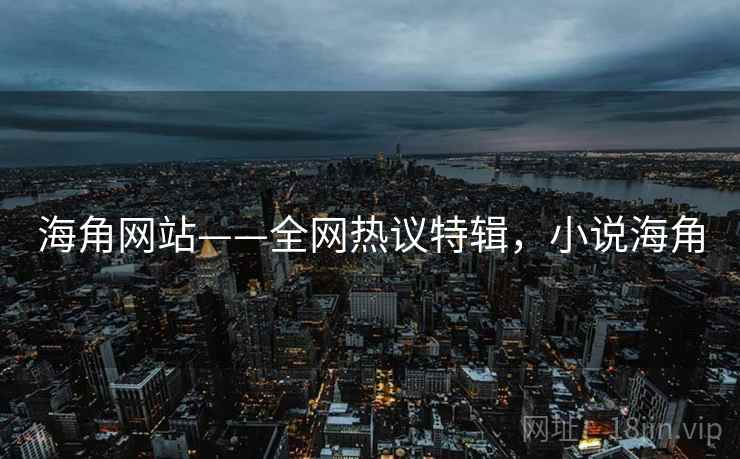 海角网站——全网热议特辑，小说海角