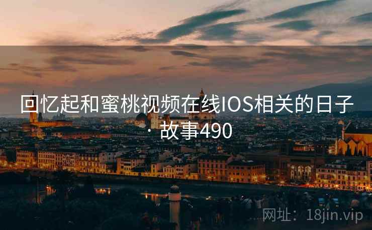 回忆起和蜜桃视频在线IOS相关的日子 · 故事490