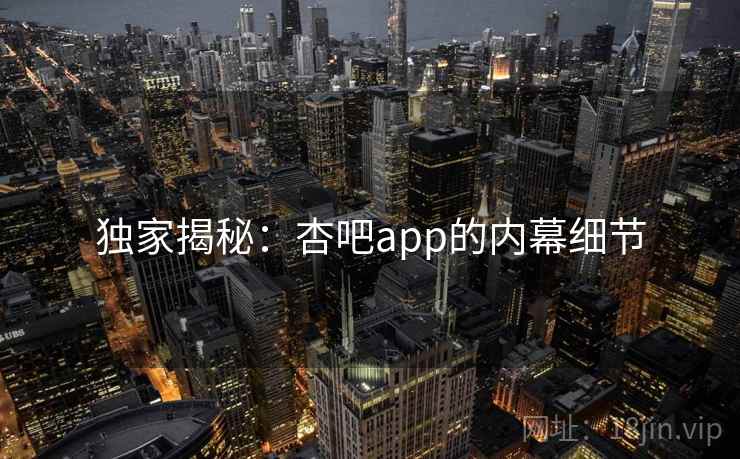 独家揭秘：杏吧app的内幕细节