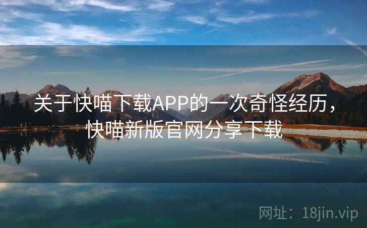关于快喵下载APP的一次奇怪经历，快喵新版官网分享下载