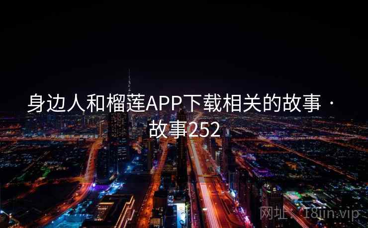 身边人和榴莲APP下载相关的故事 · 故事252