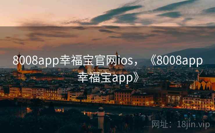 8008app幸福宝官网ios，《8008app幸福宝app》