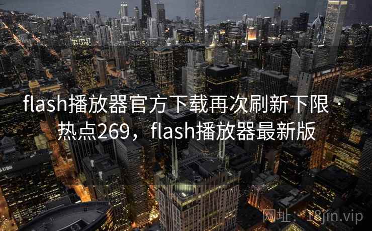 flash播放器官方下载再次刷新下限 · 热点269,flash播放器最新版 flash播放器官方下载再次刷新下限 · 热点269,flash播放器最新版