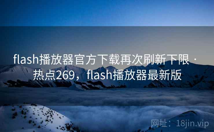 flash播放器官方下载再次刷新下限 · 热点269,flash播放器最新版 flash播放器官方下载再次刷新下限 · 热点269,flash播放器最新版