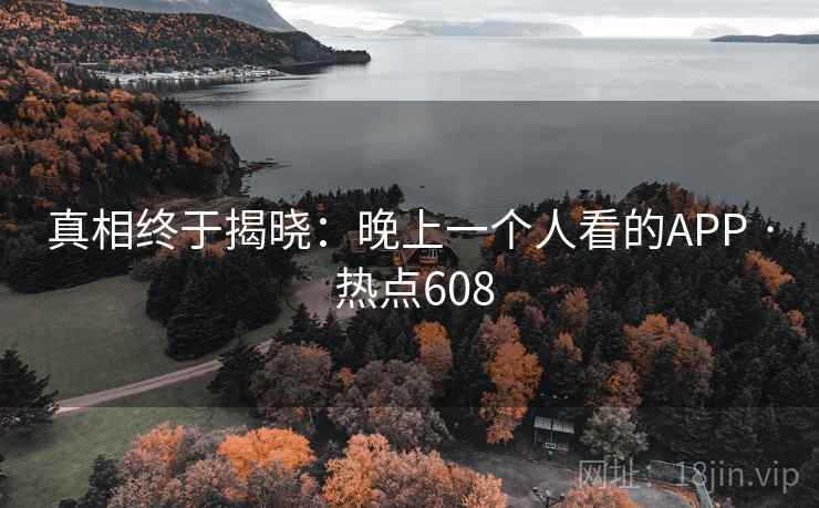 真相终于揭晓：晚上一个人看的APP · 热点608