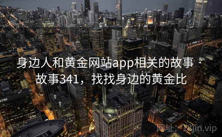身边人和黄金网站app相关的故事 · 故事341，找找身边的黄金比