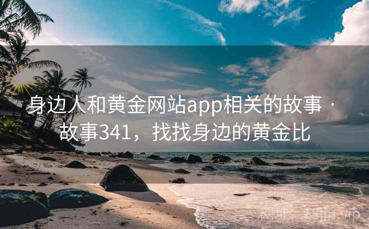 身边人和黄金网站app相关的故事 · 故事341，找找身边的黄金比