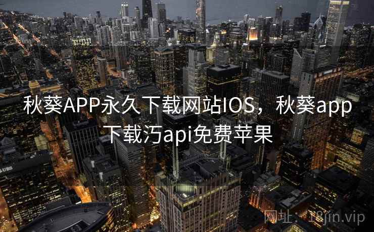 秋葵APP永久下载网站IOS，秋葵app下载汅api免费苹果