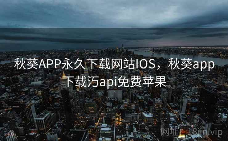 秋葵APP永久下载网站IOS，秋葵app下载汅api免费苹果
