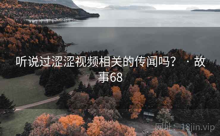 听说过涩涩视频相关的传闻吗？ · 故事68