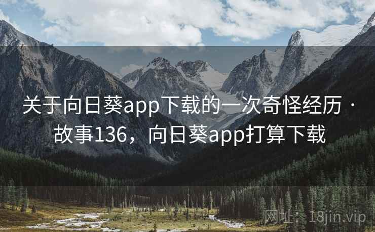 关于向日葵app下载的一次奇怪经历 · 故事136，向日葵app打算下载