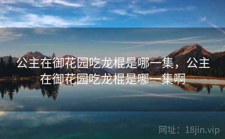 公主在御花园吃龙棍是哪一集，公主在御花园吃龙棍是哪一集啊