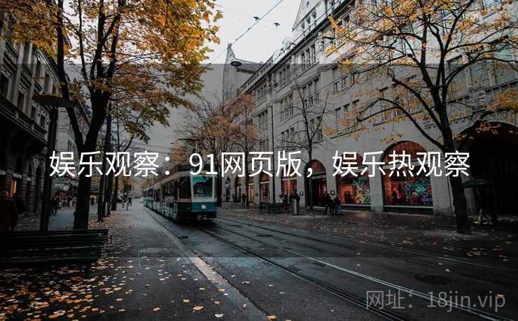 娱乐观察：91网页版，娱乐热观察