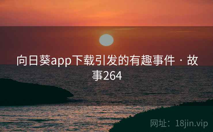 向日葵app下载引发的有趣事件 · 故事264