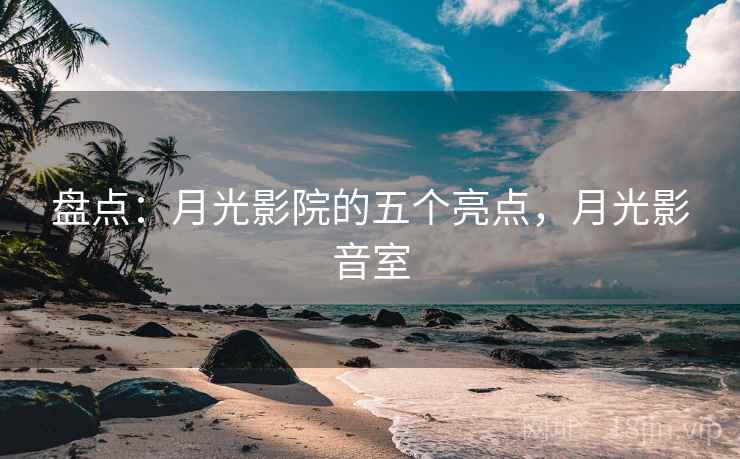 盘点：月光影院的五个亮点，月光影音室