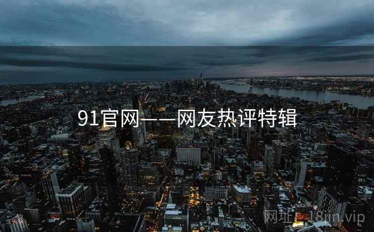 91官网——网友热评特辑