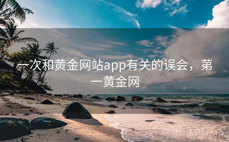 一次和黄金网站app有关的误会，苐一黄金网