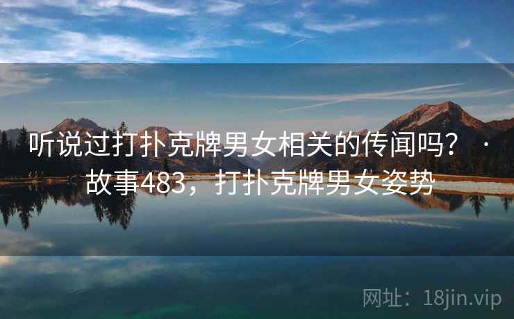 听说过打扑克牌男女相关的传闻吗? · 故事483,打扑克牌男女姿势 听说过打扑克牌男女相关的传闻吗? · 故事483,打扑克牌男女姿势