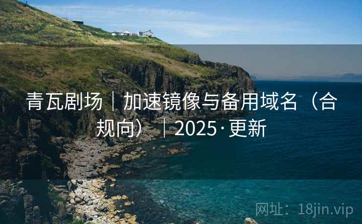 青瓦剧场｜加速镜像与备用域名（合规向）｜2025·更新